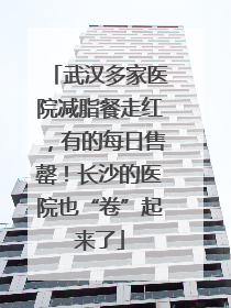 武汉多家医院减脂餐走红，有的每日售罄！长沙的医院也“卷”起来了