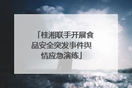桂湘联手开展食品安全突发事件舆情应急演练