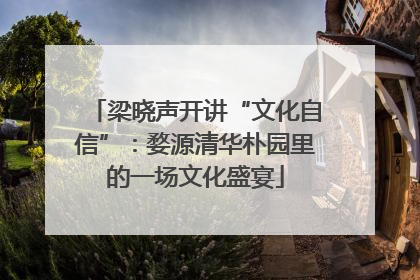 梁晓声开讲“文化自信”：婺源清华朴园里的一场文化盛宴