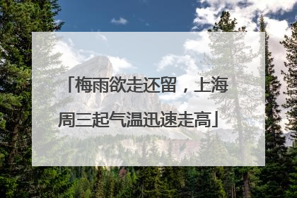 梅雨欲走还留，上海周三起气温迅速走高