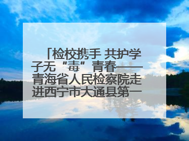 检校携手 共护学子无“毒”青春——青海省人民检察院走进西宁市大通县第一完全中学开展禁毒宣传侧记