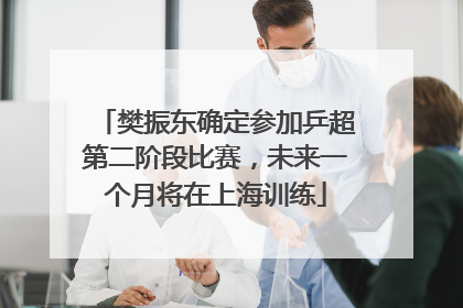 樊振东确定参加乒超第二阶段比赛，未来一个月将在上海训练