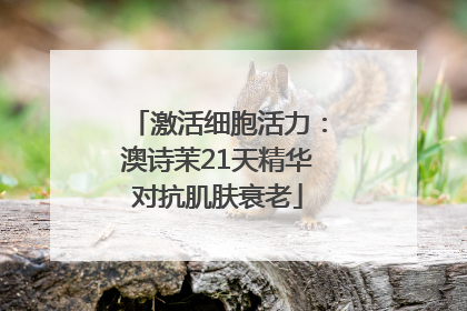 激活细胞活力：澳诗茉21天精华对抗肌肤衰老
