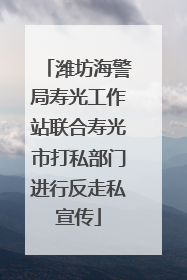 潍坊海警局寿光工作站联合寿光市打私部门进行反走私宣传