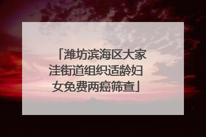 潍坊滨海区大家洼街道组织适龄妇女免费两癌筛查