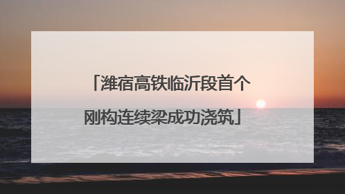 潍宿高铁临沂段首个刚构连续梁成功浇筑