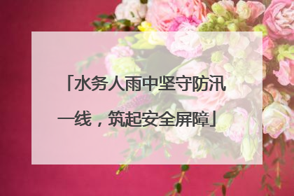 水务人雨中坚守防汛一线，筑起安全屏障