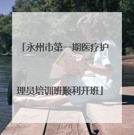 永州市第一期医疗护理员培训班顺利开班
