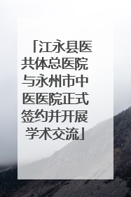 江永县医共体总医院与永州市中医医院正式签约并开展学术交流