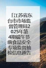江苏省东台市市场监督管理局2025年第4期端午节前食品安全专项监督抽检信息通告