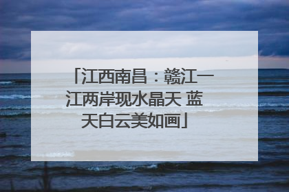 江西南昌：赣江一江两岸现水晶天 蓝天白云美如画