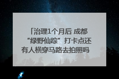 治理1个月后 成都“绿野仙踪”打卡点还有人横穿马路去拍照吗？｜民情瞭望