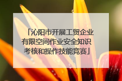 沁阳市开展工贸企业有限空间作业安全知识考核和操作技能竞赛