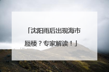 沈阳雨后出现海市蜃楼？专家解读！