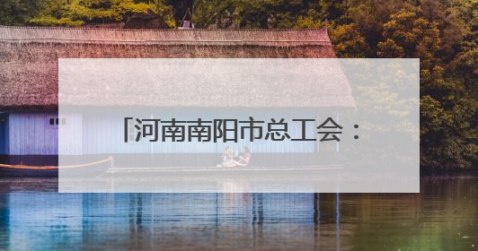 河南南阳市总工会：擦亮职工医疗互助保障“工”字服务品牌