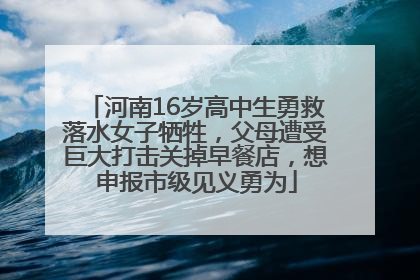 河南16岁高中生勇救落水女子牺牲，父母遭受巨大打击关掉早餐店，想申报市级见义勇为