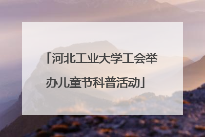 河北工业大学工会举办儿童节科普活动