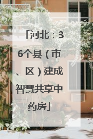 河北：36个县（市、区）建成智慧共享中药房