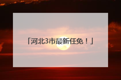 河北3市最新任免！