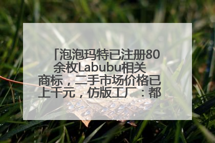 泡泡玛特已注册80余枚Labubu相关商标，二手市场价格已上千元，仿版工厂：都在欠货，根本不够分