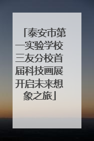 泰安市第一实验学校三友分校首届科技画展开启未来想象之旅