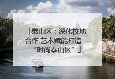 泰山区：深化校地合作 艺术赋能打造“时尚泰山区”