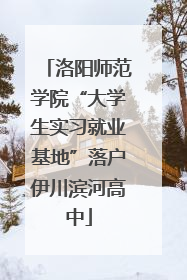 洛阳师范学院“大学生实习就业基地”落户伊川滨河高中