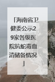 海南省卫健委公示29家各级医院抗蛇毒血清储备情况