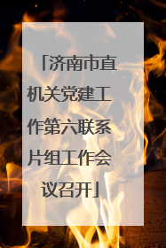 济南市直机关党建工作第六联系片组工作会议召开