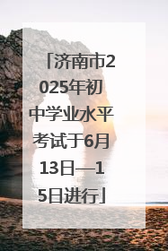 济南市2025年初中学业水平考试于6月13日—15日进行