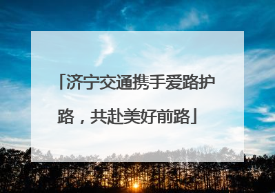 济宁交通携手爱路护路，共赴美好前路