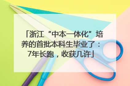 浙江“中本一体化”培养的首批本科生毕业了：7年长跑，收获几许