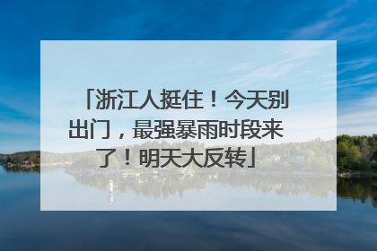 浙江人挺住！今天别出门，最强暴雨时段来了！明天大反转