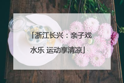 浙江长兴：亲子戏水乐 运动享清凉