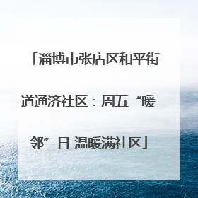 淄博市张店区和平街道通济社区：周五“暖邻”日 温暖满社区