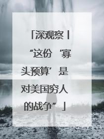 深观察丨“这份‘寡头预算’是对美国穷人的战争”
