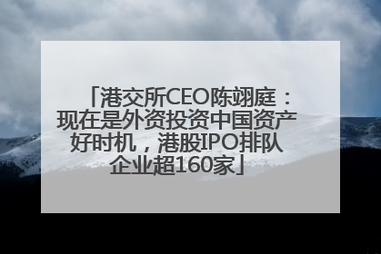 港交所CEO陈翊庭：现在是外资投资中国资产好时机，港股IPO排队企业超160家