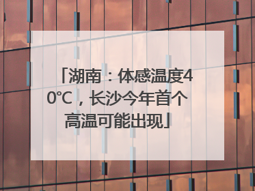 湖南：体感温度40℃，长沙今年首个高温可能出现