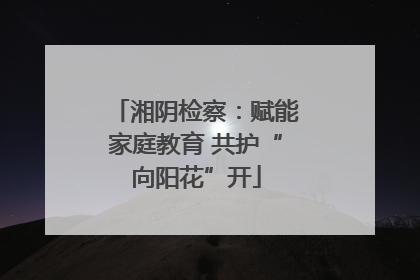 湘阴检察：赋能家庭教育 共护“向阳花”开