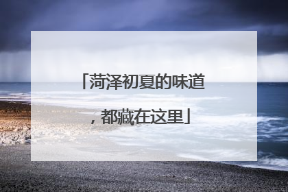 菏泽初夏的味道，都藏在这里