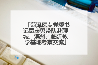 菏泽医专党委书记袁志勇带队赴聊城、滨州、临沂教学基地考察交流