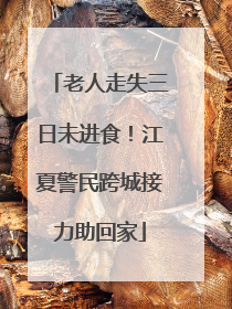 老人走失三日未进食！江夏警民跨城接力助回家