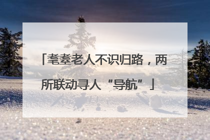 耄耋老人不识归路，两所联动寻人“导航”