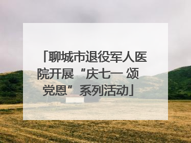聊城市退役军人医院开展“庆七一 颂党恩”系列活动