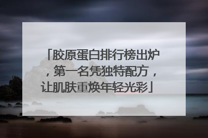 胶原蛋白排行榜出炉，第一名凭独特配方，让肌肤重焕年轻光彩
