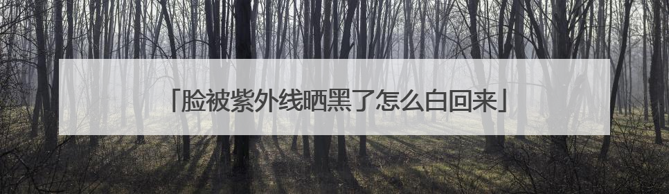 脸被紫外线晒黑了怎么白回来