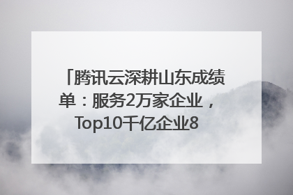 腾讯云深耕山东成绩单：服务2万家企业，Top10千亿企业8家选择腾讯云