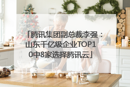 腾讯集团副总裁李强：山东千亿级企业TOP10中8家选择腾讯云