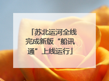苏北运河全线完成新版“船讯通”上线运行