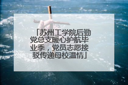 苏州工学院后勤党总支暖心护航毕业季，党员志愿接驳传递母校温情